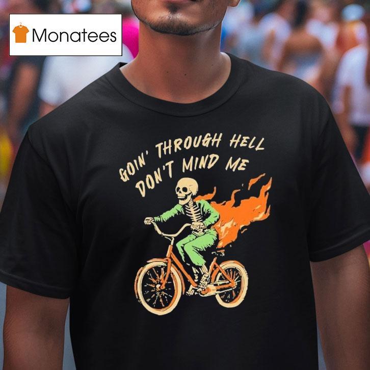 Goin Through Hell Don T Mind Me Skeleton T Shirt Goin Through Hell Don T Mind Me Skeleton T Shirt