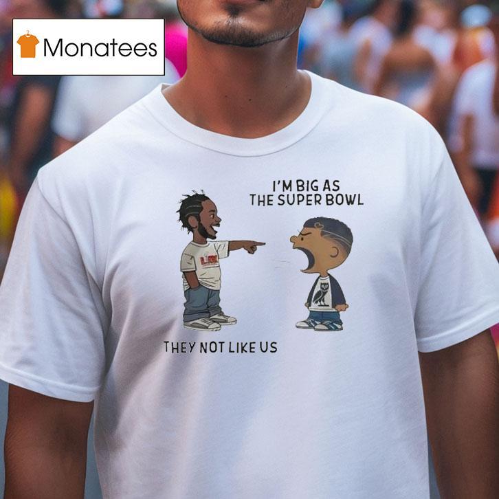 Kendrick Lamar And Drake I M Big As The Super Bowl They Not Like Us T Shirt Kendrick Lamar And Drake I M Big As The Super Bowl They Not Like Us T Shirt