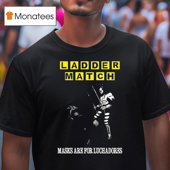 Ladder Match Masks Are For Luchadores Chairshot Ice S T Shirt Ladder Match Masks Are For Luchadores Chairshot Ice S T Shirt