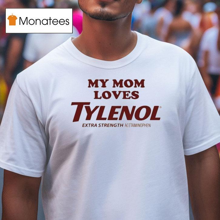 My Mom Loves Tylenol Extra Strength Acetaminophen T Shirt My Mom Loves Tylenol Extra Strength Acetaminophen T Shirt