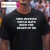 This Meeting Could Have Been The Death Of Me T Shirt