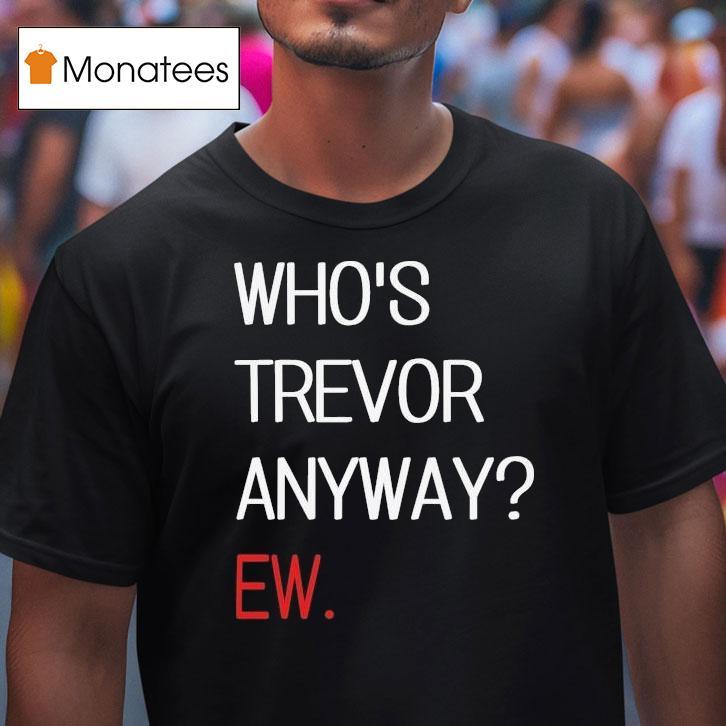 Trevor Lawrence Who S Trevor Anyway Ew T Shirt Trevor Lawrence Who S Trevor Anyway Ew T Shirt