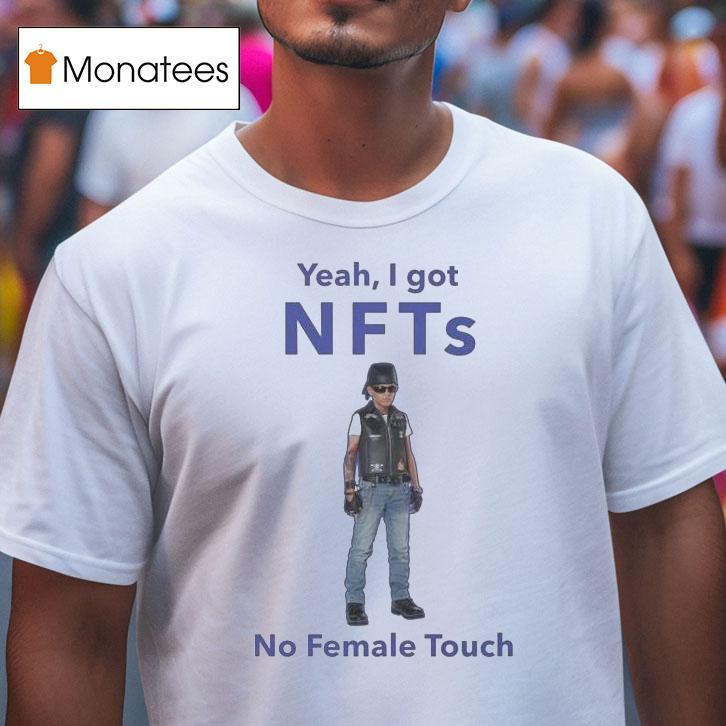 Yeah I Got Nfts No Female Touch T Shirt Yeah I Got Nfts No Female Touch T Shirt