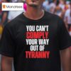 You Can T Comply Your Way Out Of Tyranny T Shirt