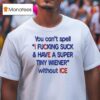 You Can T Spell I Fucking Suck And Have A Super Tiny Wiener Without Ice T Shirt