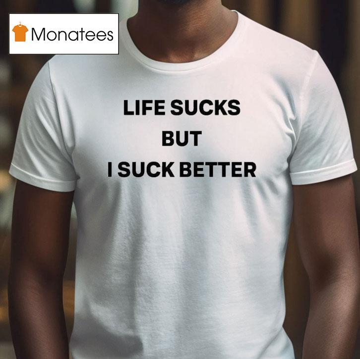 Life Sucks But I Suck Better S T Shirt Life Sucks But I Suck Better S T Shirt