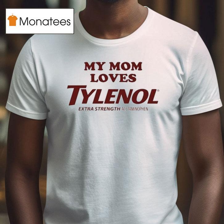 My Mom Loves Tylenol Extra Strength Acetaminophen T Shirt My Mom Loves Tylenol Extra Strength Acetaminophen T Shirt