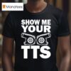 Show Me Your Tts T Shirt