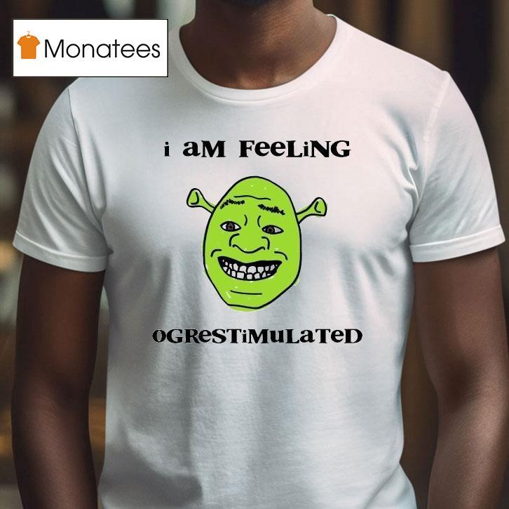 Shrek I Am Feeling Ogrestimulated T Shirt Shrek I Am Feeling Ogrestimulated T Shirt