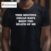 This Meeting Could Have Been The Death Of Me T Shirt