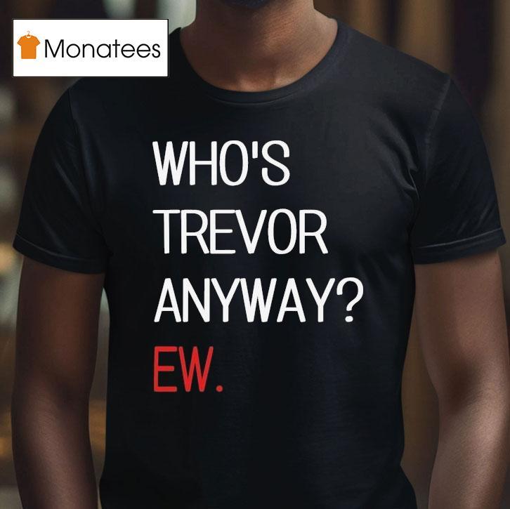 Trevor Lawrence Who S Trevor Anyway Ew T Shirt Trevor Lawrence Who S Trevor Anyway Ew T Shirt