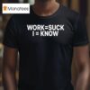 Work Suck I Know T Shirt
