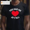You Had Me At Y All T Shirt